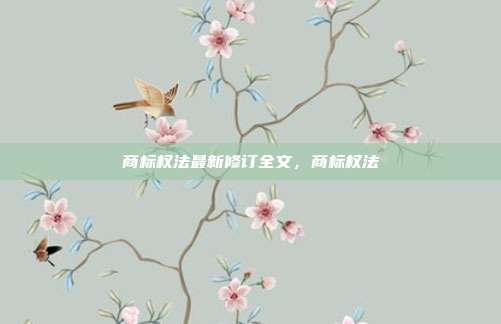 商标权法最新修订全文,商标权法