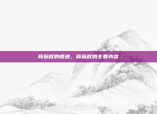 商标权的概述,商标权的主要内容
