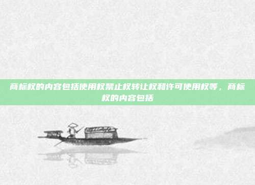 商标权的内容包括使用权禁止权转让权和许可使用权等,商标权的内容包括