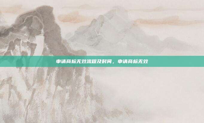 申请商标无效流程及时间,申请商标无效