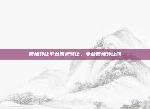 商标转让平台商标转让,专业商标转让网