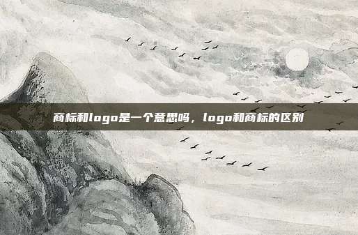 商标和logo是一个意思吗,logo和商标的区别