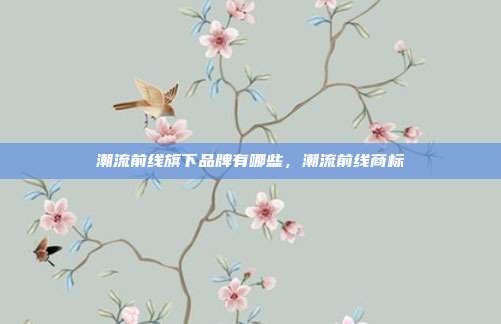 潮流前线旗下品牌有哪些，潮流前线商标