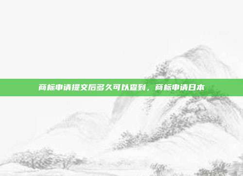 商标申请提交后多久可以查到，商标申请日本