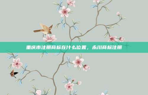 重庆市注册商标在什么位置,永川商标注册