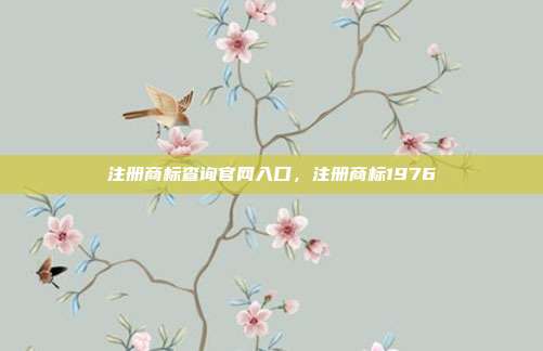 注册商标查询官网入口,注册商标1976