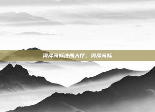 菏泽商标注册大厅,菏泽商标