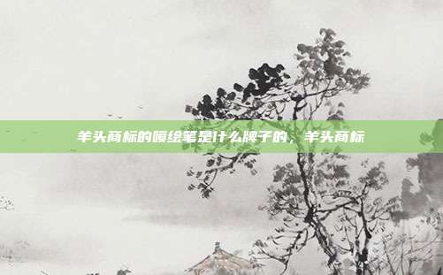 羊头商标的喷绘笔是什么牌子的,羊头商标