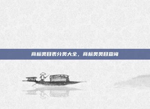 商标类目表分类大全,商标类类目查询