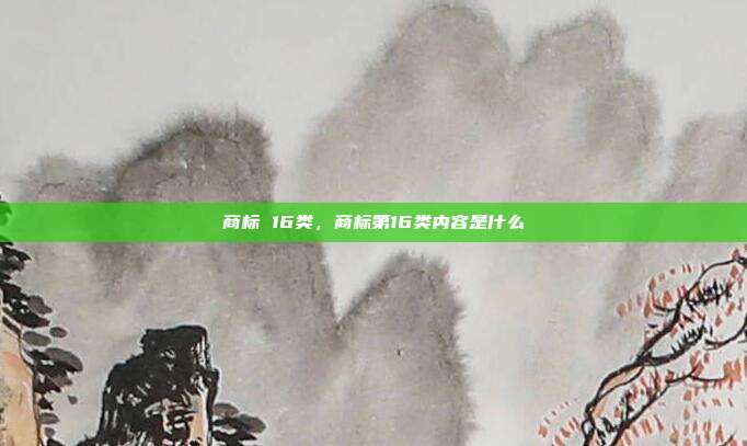 商标 16类，商标第16类内容是什么
