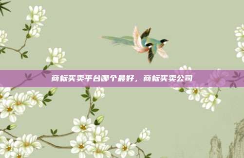 商标买卖平台哪个最好,商标买卖公司