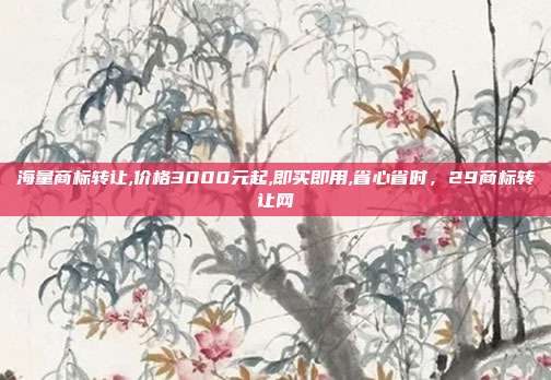 海量商标转让,价格3000元起,即买即用,省心省时，29商标转让网
