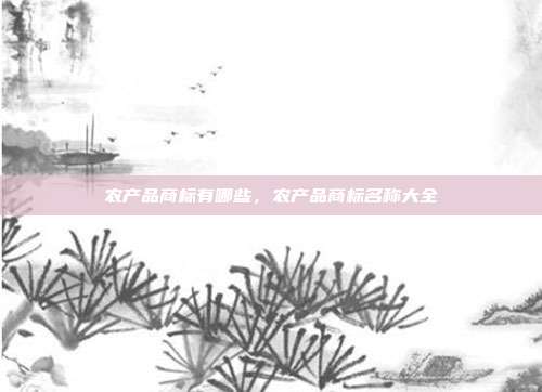 农产品商标有哪些，农产品商标名称大全