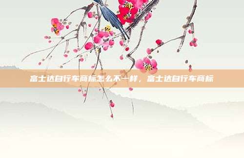 富士达自行车商标怎么不一样，富士达自行车商标