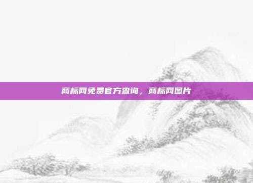 商标网免费官方查询,商标网图片
