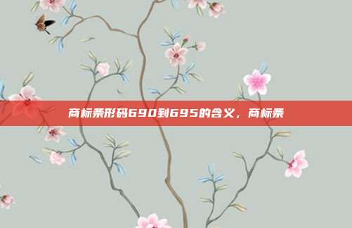 商标条形码690到695的含义,商标条