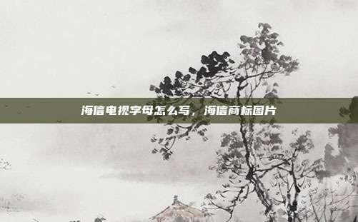 海信电视字母怎么写,海信商标图片