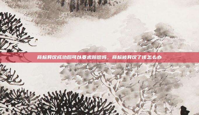 商标异议成功后可以要求赔偿吗,商标被异议了该怎么办