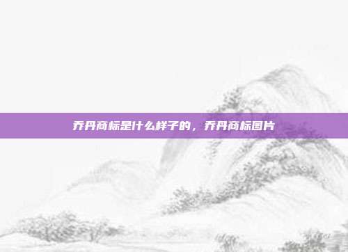 乔丹商标是什么样子的,乔丹商标图片