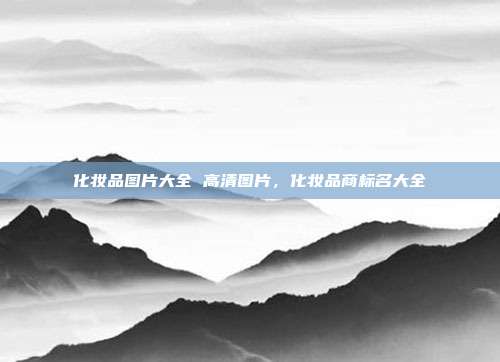 化妆品图片大全 高清图片，化妆品商标名大全