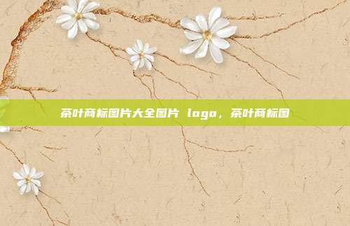 茶叶商标图片大全图片 logo，茶叶商标图