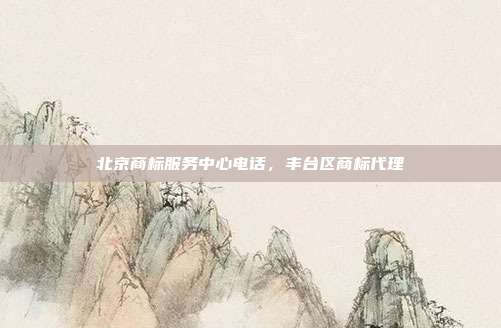 北京商标服务中心电话,丰台区商标代理