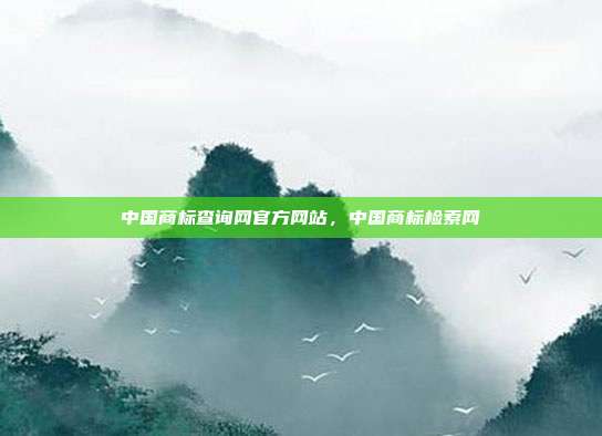 中国商标查询网官方网站,中国商标检索网