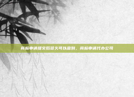 商标申请提交后多久可以查到，商标申请代办公司