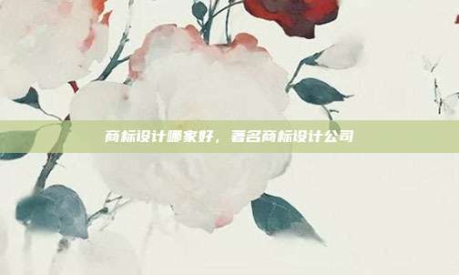 商标设计哪家好，著名商标设计公司