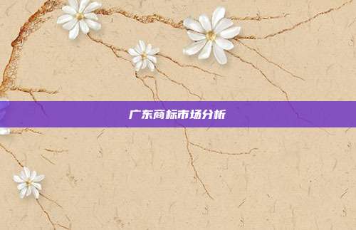广东商标市场分析