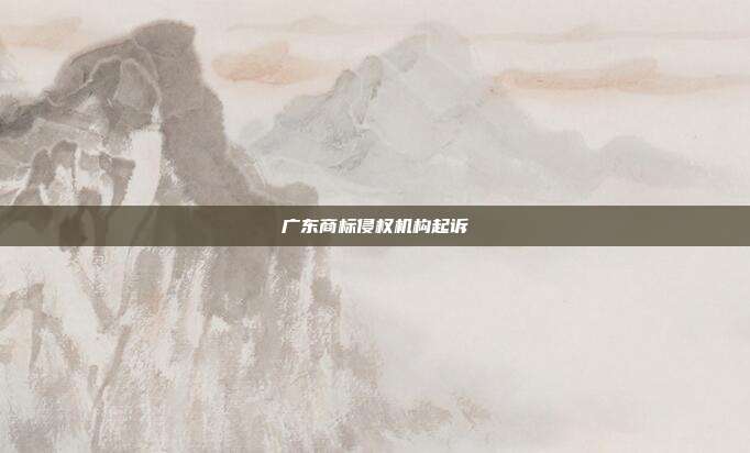广东商标侵权机构起诉