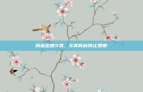 商标出售9类,9类商标转让费用