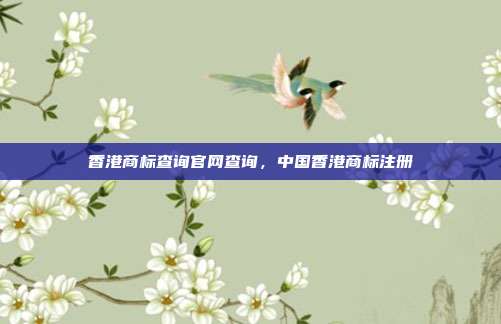 香港商标查询官网查询,中国香港商标注册
