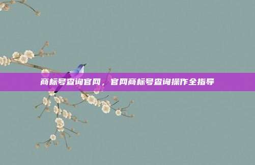 商标号查询官网,官网商标号查询操作全指导