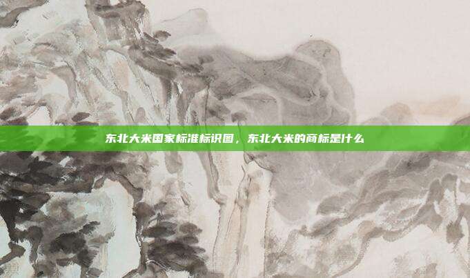 东北大米国家标准标识图，东北大米的商标是什么