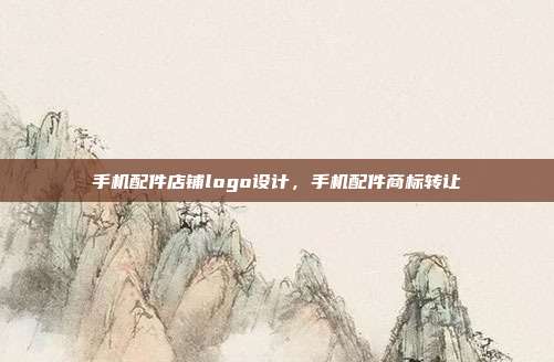 手机配件店铺logo设计，手机配件商标转让