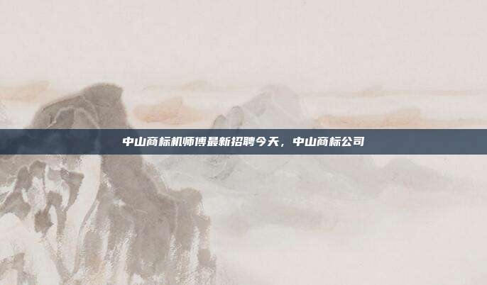 中山商标机师傅最新招聘今天,中山商标公司