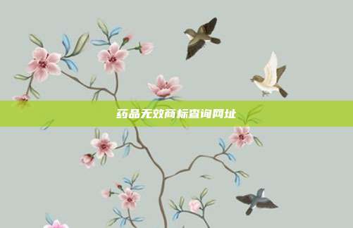 药品无效商标查询网址