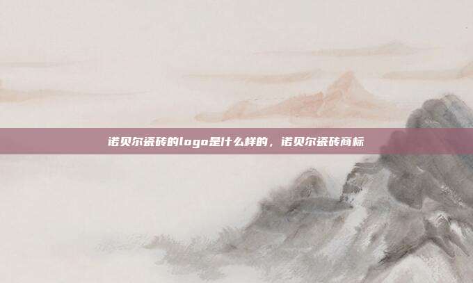 诺贝尔瓷砖的logo是什么样的,诺贝尔瓷砖商标