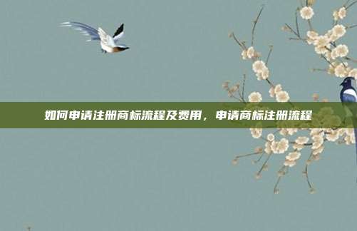 如何申请注册商标流程及费用,申请商标注册流程