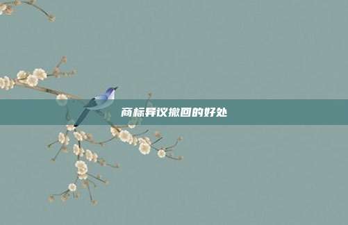 商标异议撤回的好处