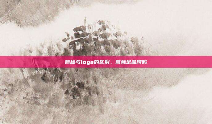 商标与logo的区别,商标是品牌吗