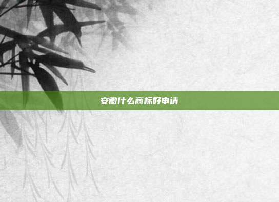 安徽什么商标好申请