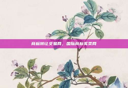 商标转让交易网,国际商标买卖网