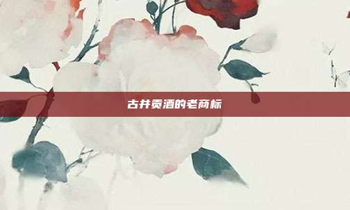 古井贡酒的老商标