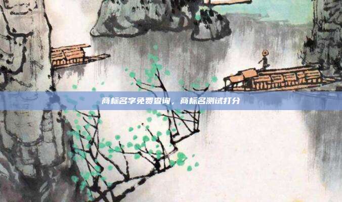 商标名字免费查询,商标名测试打分