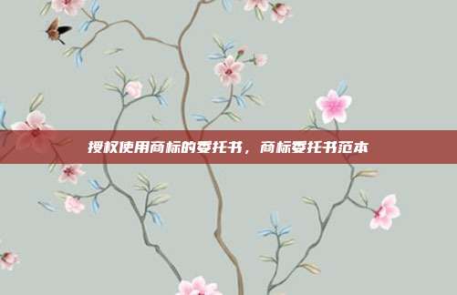 授权使用商标的委托书，商标委托书范本
