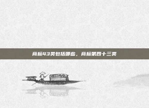商标43类包括哪些,商标第四十三类