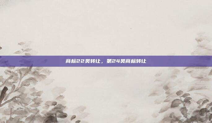 商标22类转让,第24类商标转让