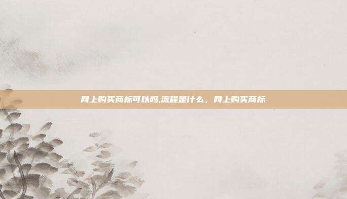 网上购买商标可以吗,流程是什么,网上购买商标